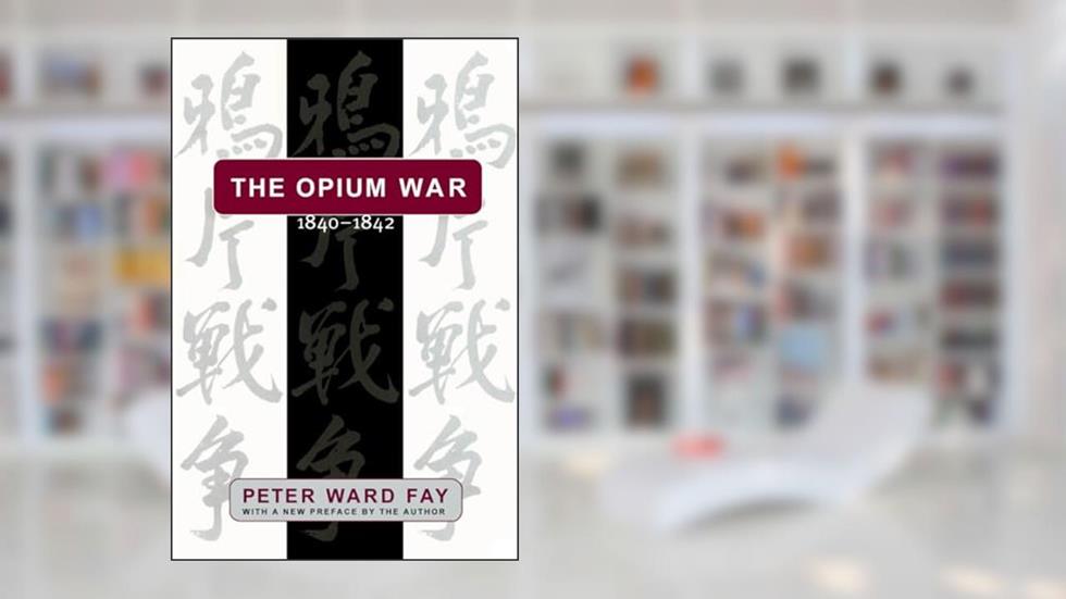 Opium War, 1840-1842: Barbarians in the Celestial Empire in the Early Part of the Nineteenth Century and the War by Which They Forced Her Gates, written by Peter Ward Fay