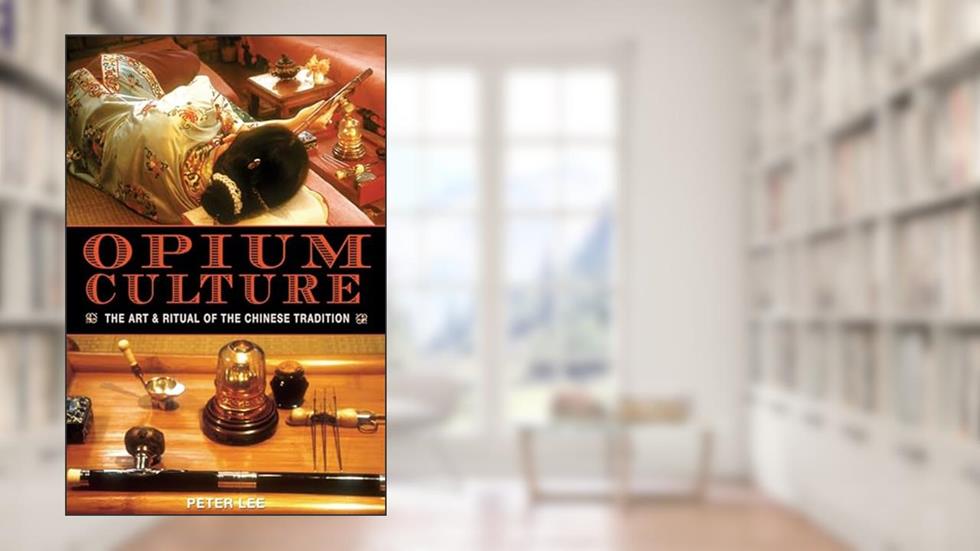 Opium Culture: The Art and Ritual of the Chinese Tradition, written by Peter Lee
