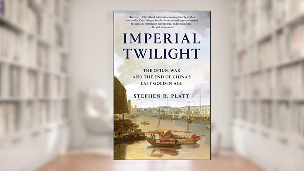 Imperial Twilight: The Opium War and the End of China's Last Golden Age, written by Stephen R. Platt