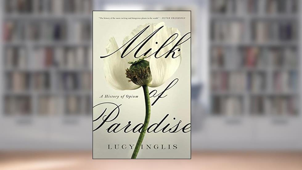 Milk of Paradise: A History of Opium, written by Lucy Inglis