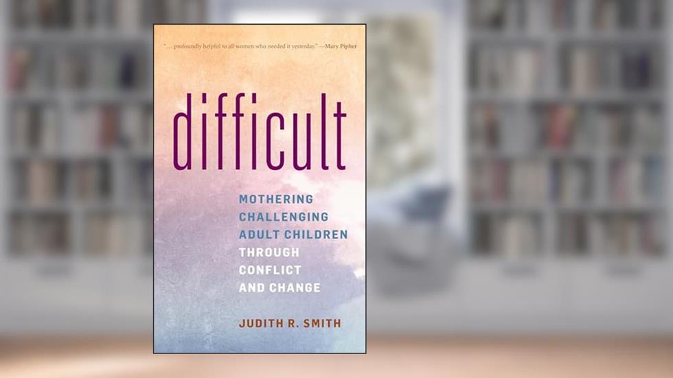 Difficult: Mothering Challenging Adult Children through Conflict and Change, written by Judith R. Smith