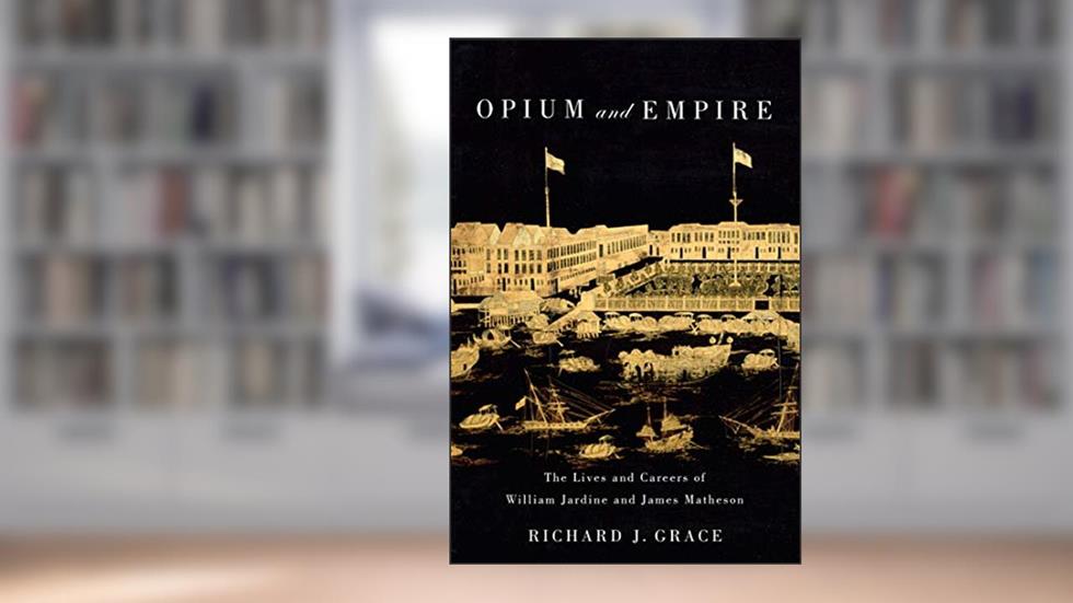 Opium and Empire: The Lives and Careers of William Jardine and James Matheson, written by Richard J. Grace