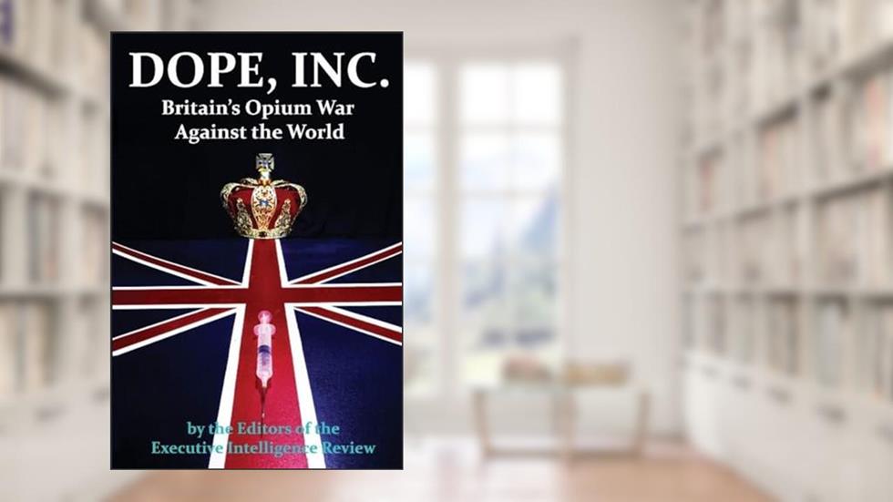 DOPE, INC. Britain's Opium War Against the World, written by Executive Intelligence Review