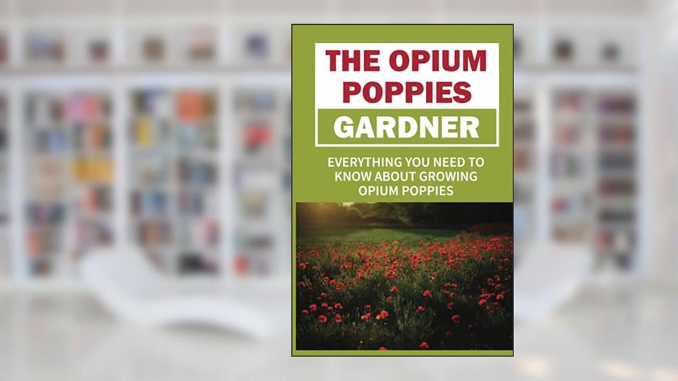 The Opium Poppies Gardner: Everything You Need To Know About Growing Opium Poppies: What Do I Need To Get Started Growing Opium Poppies, written by Samual Frisinger