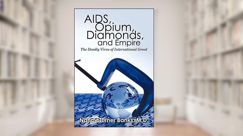AIDS, Opium, Diamonds, and Empire, written by MD Nancy Turner Banks