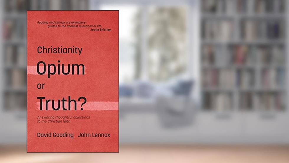 Christianity: Opium or Truth?: Answering Thoughtful Objections to the Christian Faith, written by David W. Gooding; John C. Lennox