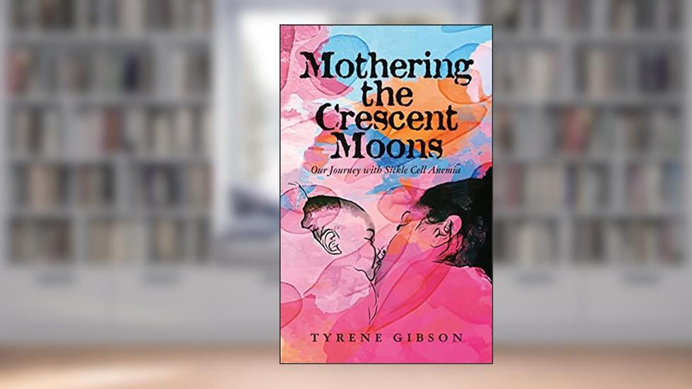 Mothering the Crescent Moons: Our Journey with Sickle Cell Anemia, written by Tyrene Gibson