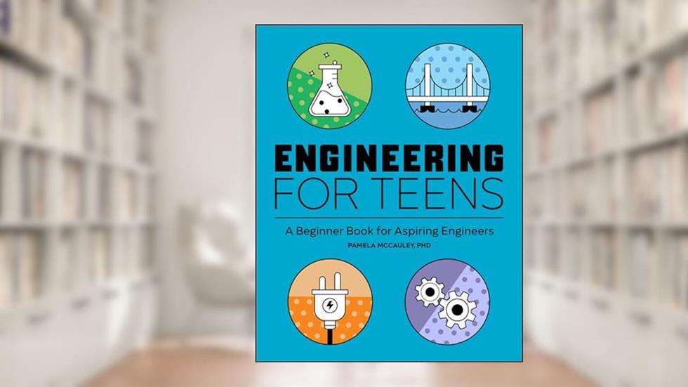 Engineering for Teens: A Beginner's Book for Aspiring Engineers, written by Pamela McCauley PhD