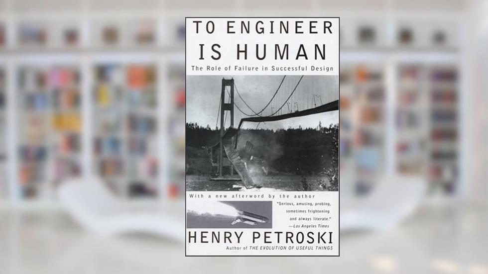 To Engineer Is Human: The Role of Failure in Successful Design, written by Henry Petroski
