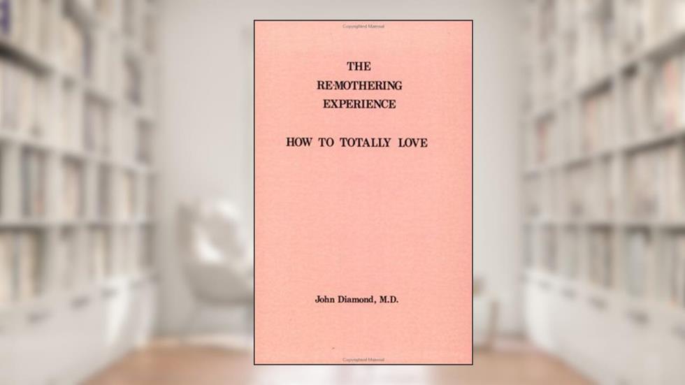 The Re-Mothering Experience: How to Totally Love, written by John Diamond