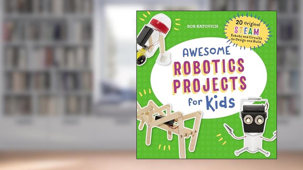 Awesome Robotics Projects for Kids: 20 Original STEAM Robots and Circuits to Design and Build (Awesome STEAM Activities for Kids), written by Bob Katovich