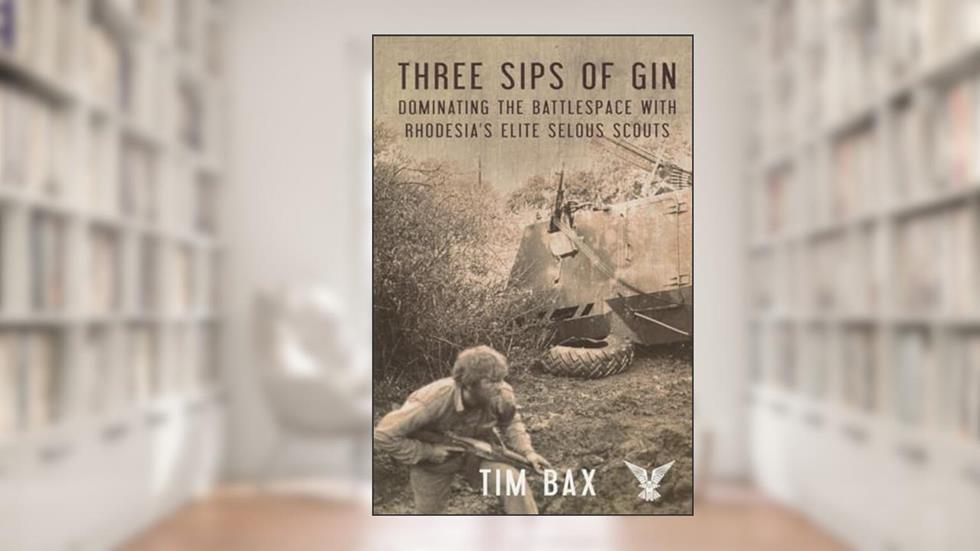 Three Sips of Gin: Dominating the Battlespace with Rhodesia's famed Selous Scouts, written by Timothy Bax