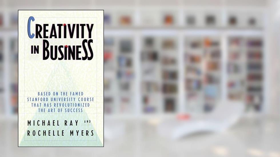 Creativity in Business: Based on the Famed Stanford University Course That Has Revolutionized the Art ofSuccess, written by Michael Ray; Rochelle Myers