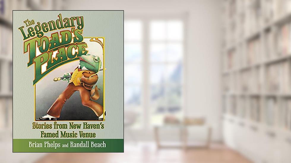 The Legendary Toad's Place: Stories from New Haven's Famed Music Venue, written by Brian Phelps; Randall Beach