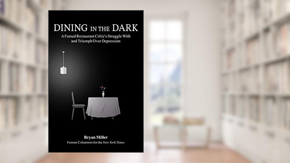 Dining in the Dark: A Famed Restaurant Critic's Struggle with and Triumph over Depression, written by Bryan Miller