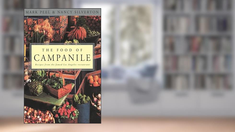 The Food of Campanile: Recipes from the Famed Los Angeles Restaurant: A Cookbook, written by Mark Peel; Nancy Silverton