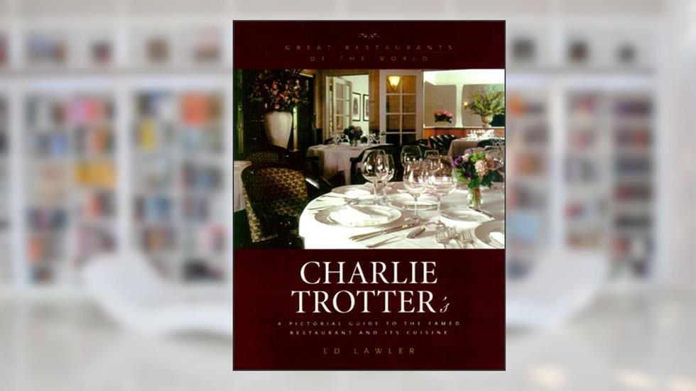 Charlie Trotter's : A Pictoral Guide to the Famed Restaurant and Its Cuisine, written by Ed Lawler
