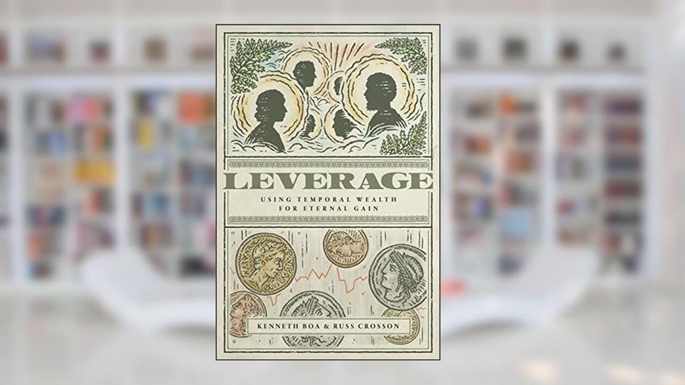 Leverage: Using Temporal Wealth for Eternal Gain, written by Kenneth Boa; Russ Crosson