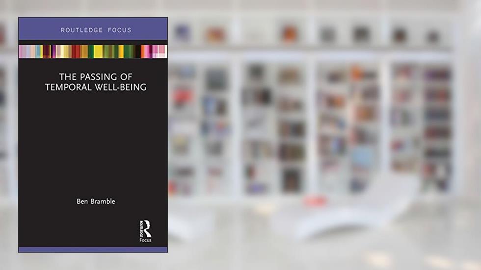 The Passing of Temporal Well-Being (Routledge Focus on Philosophy), written by Ben Bramble