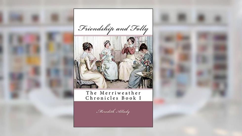 Friendship and Folly: The Merriweather Chronicles Book I, written by Meredith Allady