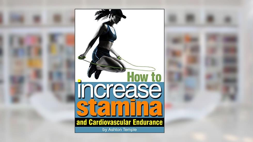 How to Increase Stamina and Cardiovascular Endurance: An Essential Guide for Enhanced Athletic Performance, written by Ashton Temple
