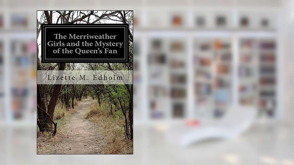 The Merriweather Girls and the Mystery of the Queen's Fan, written by Lizette M. Edholm