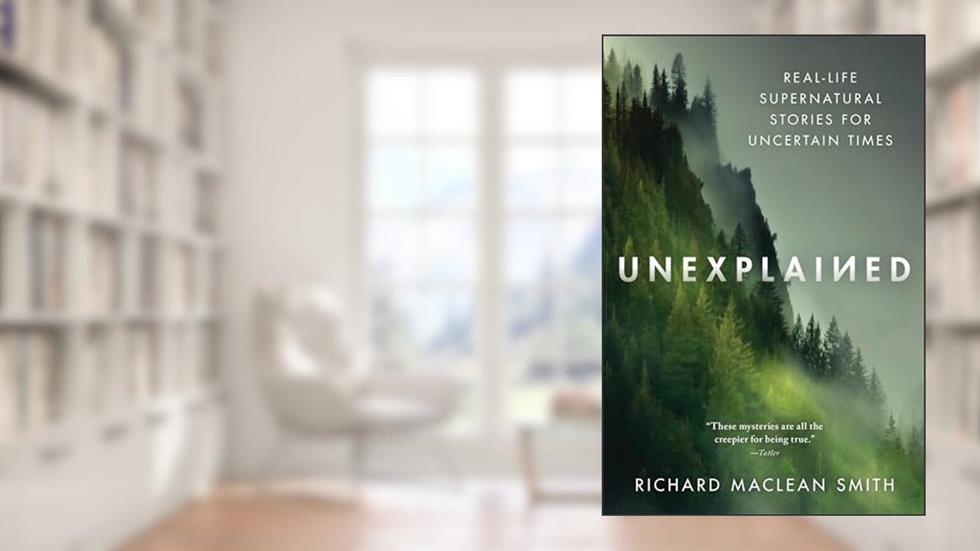 Unexplained: Real-Life Supernatural Stories for Uncertain Times (True Nonfiction Paranormal Book for Adults), written by Richard MacLean Smith
