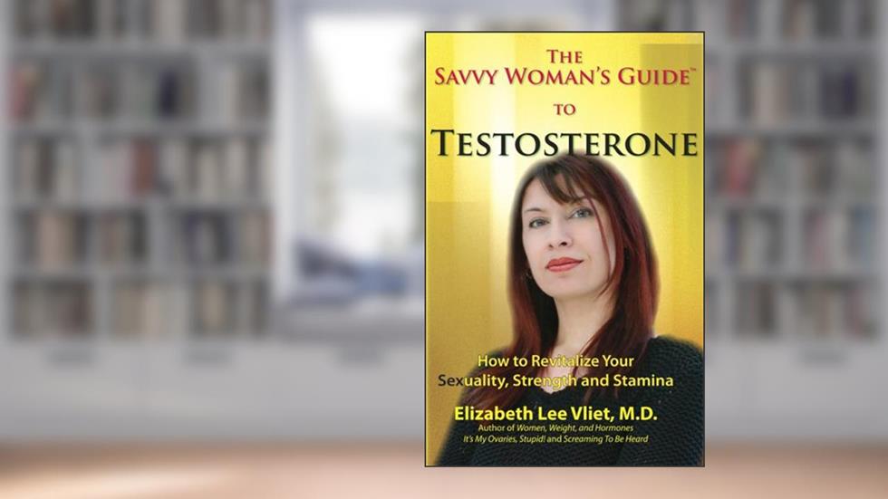 The Savvy Woman's Guide to Testosterone: How to Revitalize Your Sexuality, Strength and Stamina, written by Elizabeth Lee Vliet M.D.