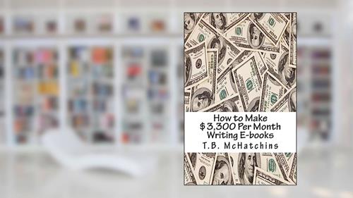 Cover from How to Make $3,300 Per Month Writing E-books, written by T.B. McHatchins