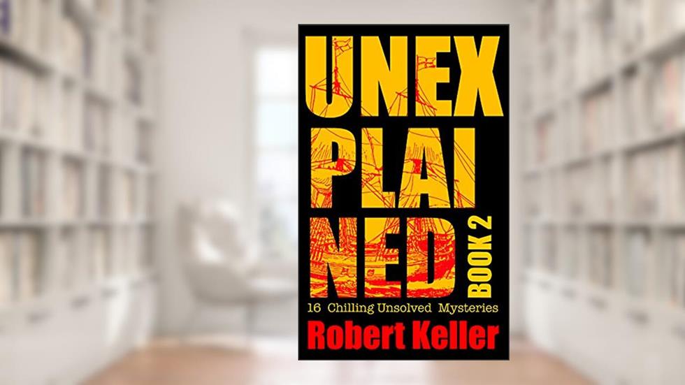 Unexplained Book 2: 16 Baffling Unsolved Mysteries, written by Robert Keller