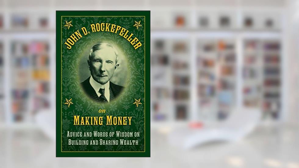 John D. Rockefeller on Making Money: Advice and Words of Wisdom on Building and Sharing Wealth, written by John D. Rockefeller