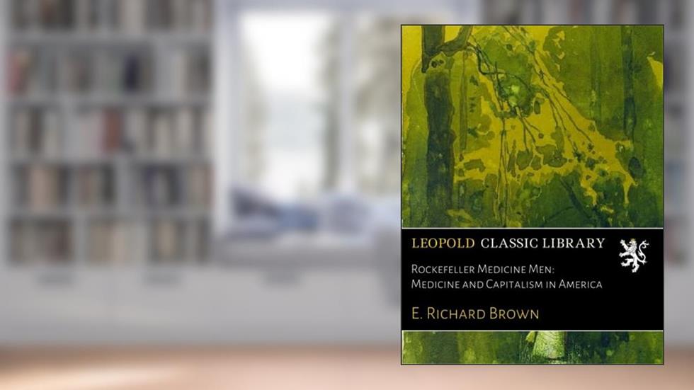Rockefeller Medicine Men: Medicine and Capitalism in America, written by E. Richard Brown