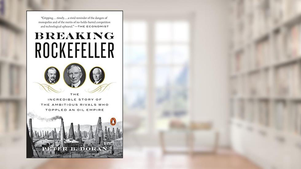 Breaking Rockefeller: The Incredible Story of the Ambitious Rivals Who Toppled an Oil Empire, written by Peter B. Doran