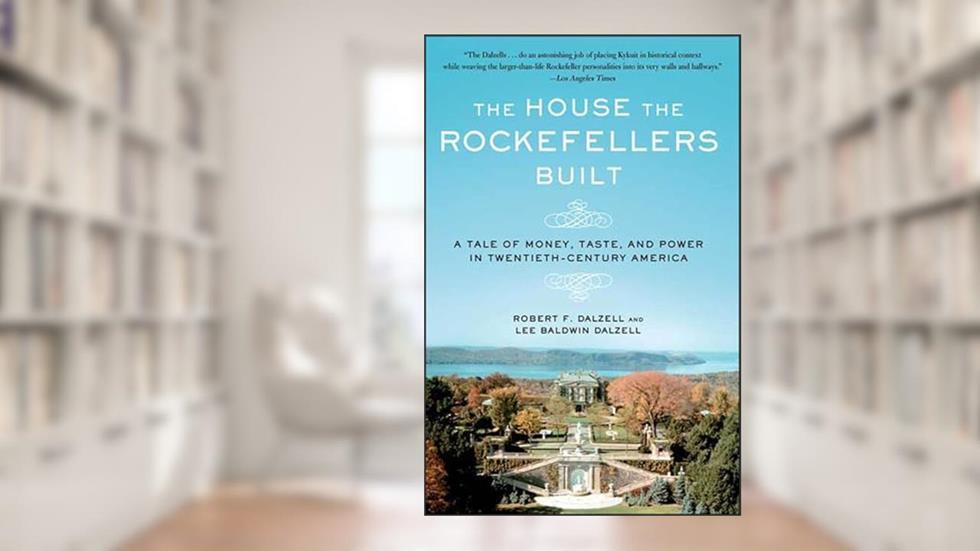 The House the Rockefellers Built: A Tale of Money, Taste, and Power in Twentieth-Century America (John MacRae Books), written by Robert F. Dalzell; Lee Baldwin Dalzell