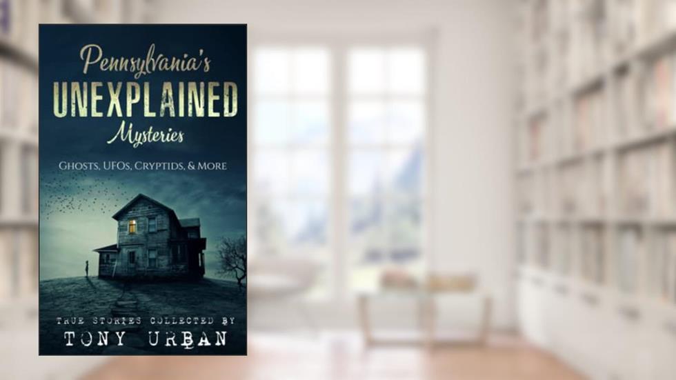 Pennsylvania's Unexplained Mysteries: Ghosts, UFOs, Cryptids, & More (Unexplained Encounters), written by Tony Urban