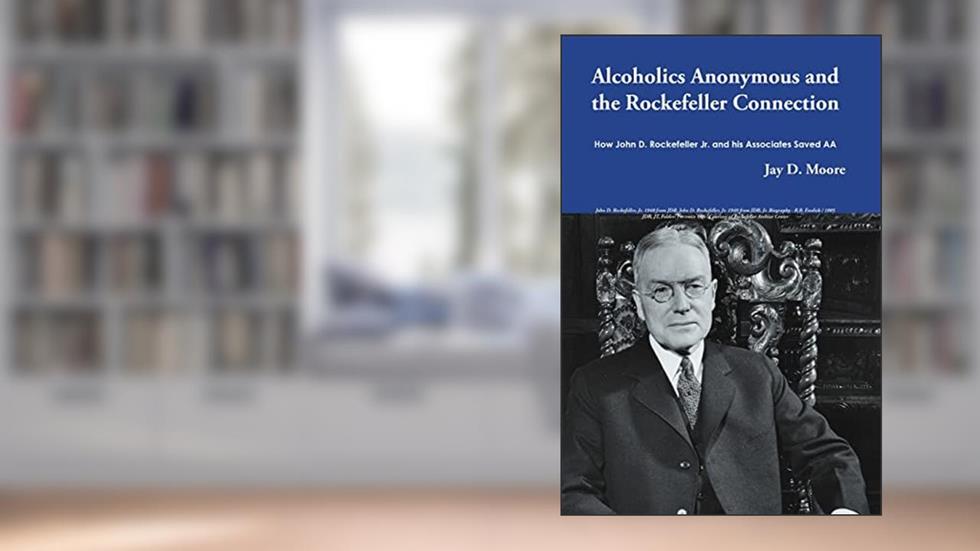 Alcoholics Anonymous and the Rockefeller Connection: How John D. Rockefeller Jr. and his Associates Saved AA, written by Jay D. Moore