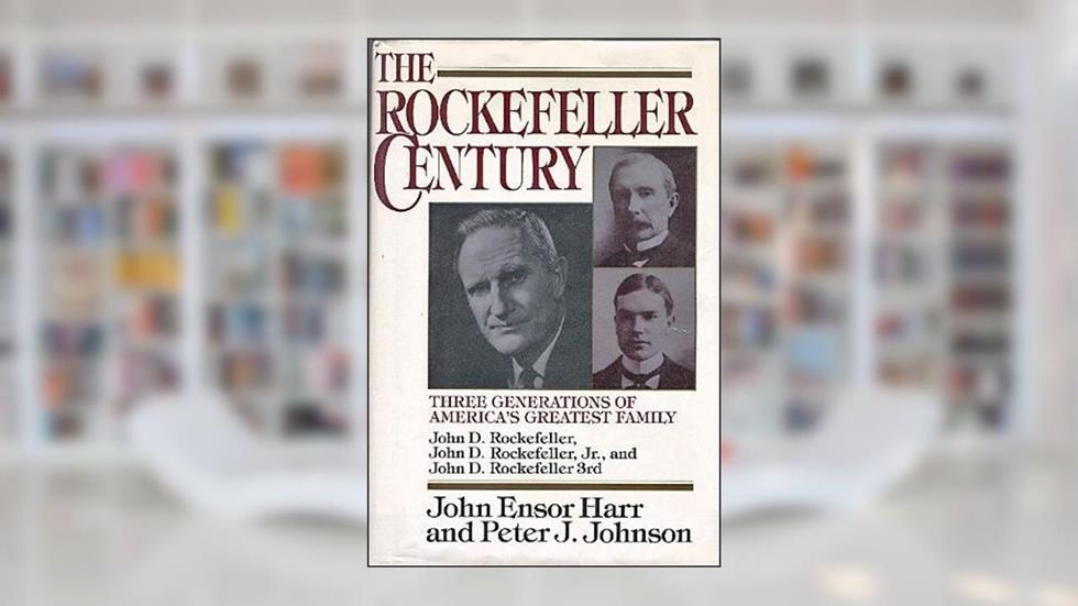 The Rockefeller Century: Three Generations of America's Greatest Family, written by Peter J. Johnson; John Ensor Harr