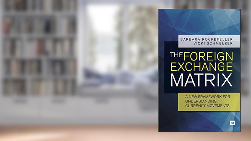 The Foreign Exchange Matrix: A new framework for understanding currency movements, written by Barbara Rockefeller; Vicki Schmelzer