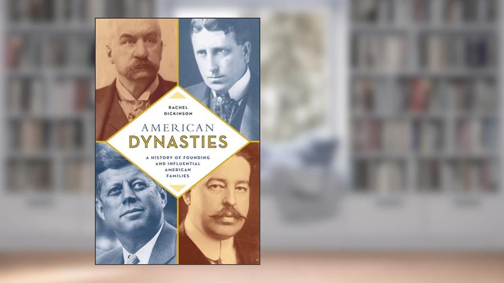 American Dynasties: A History of Founding and Influential American Families, written by Rachel Dickinson