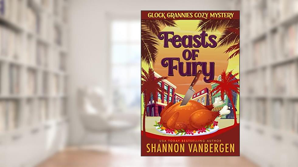 Feasts of Fury (Glock Grannies Cozy Mystery Novella), written by Shannon VanBergen