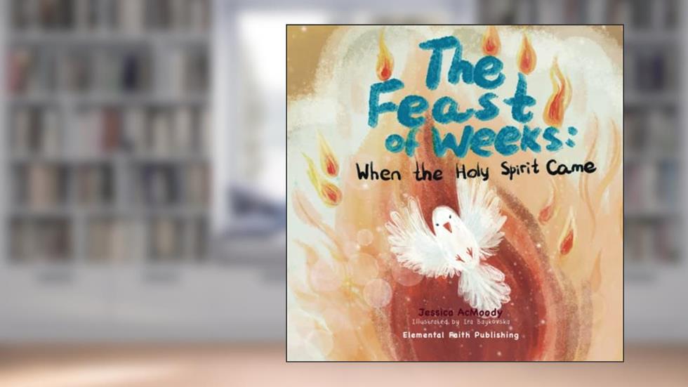 The Feast of Weeks: When the Holy Spirit Came, written by Jessica AcMoody