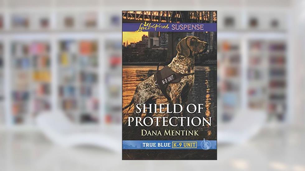 Shield of Protection (True Blue K-9 Unit Book 1), written by Dana Mentink