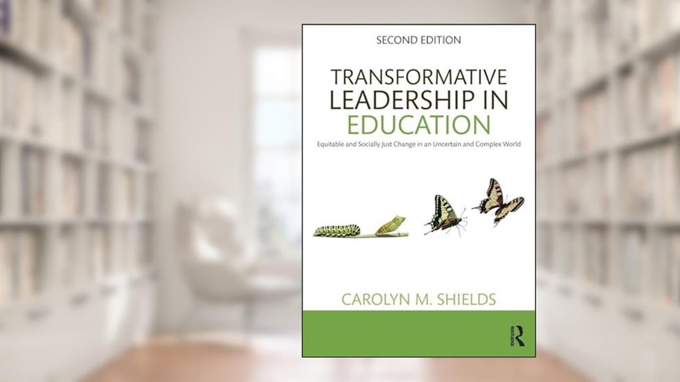 Transformative Leadership in Education: Equitable and Socially Just Change in an Uncertain and Complex World, written by Carolyn M. Shields