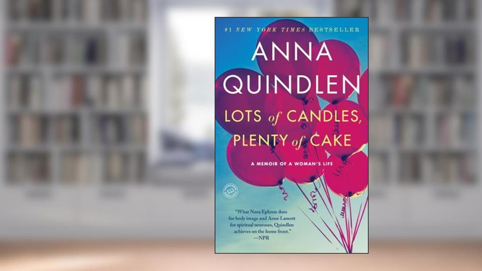 Lots of Candles, Plenty of Cake: A Memoir of a Woman's Life, written by Anna Quindlen
