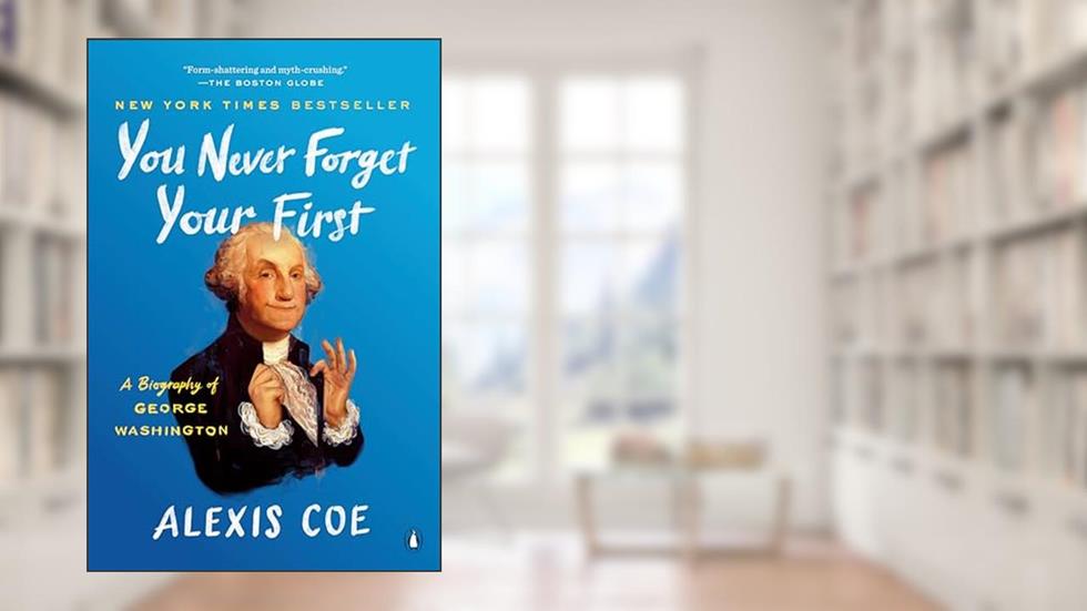 You Never Forget Your First: A Biography of George Washington, written by Alexis Coe