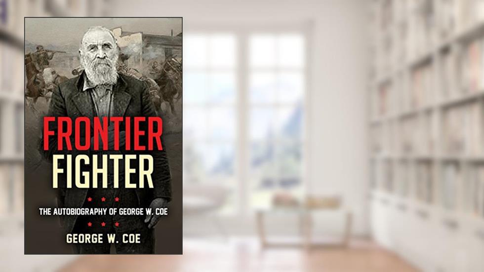 Frontier Fighter: The Autobiography of George W. Coe, written by George W. Coe