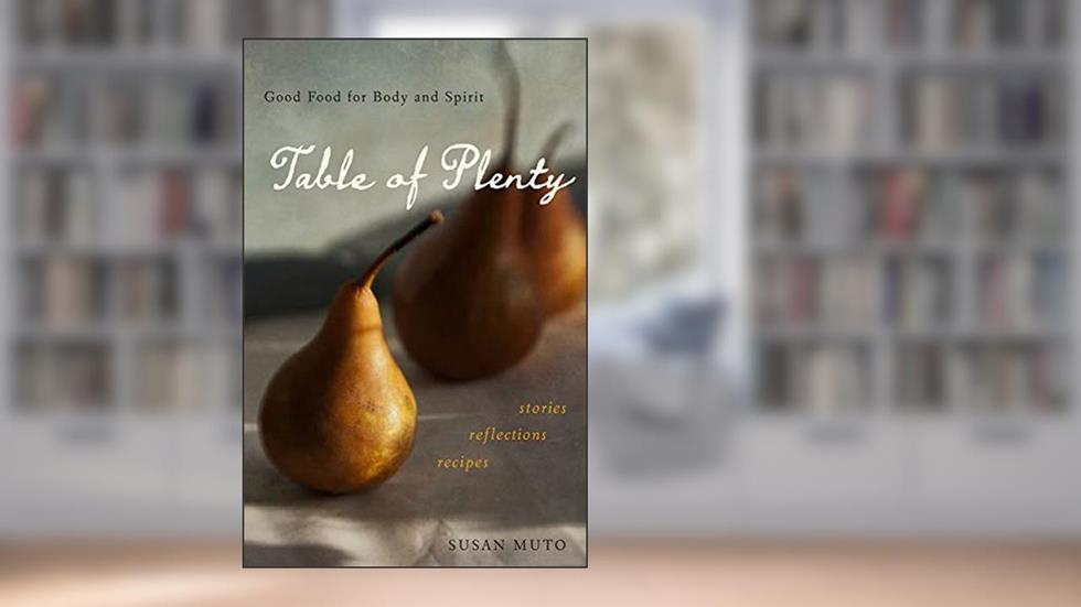 Table of Plenty: Good Food for Body and Spirit (Stories, Reflections, Recipes), written by Susan Muto