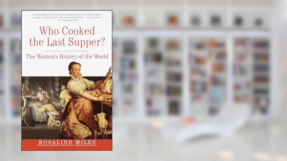 Who Cooked the Last Supper: The Women's History of the World, written by Rosalind Miles