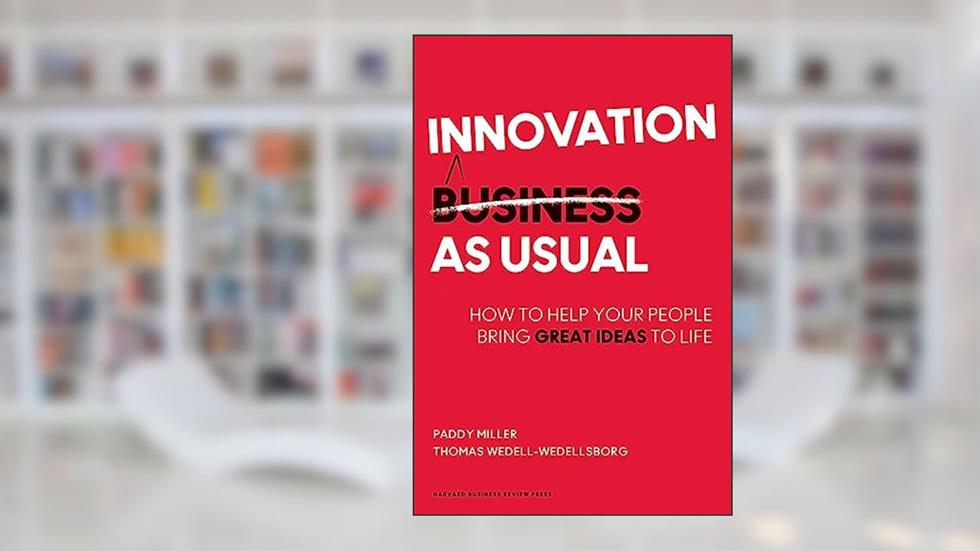 Innovation as Usual: How to Help Your People Bring Great Ideas to Life, written by Paddy Miller; Thomas Wedell-Wedellsborg