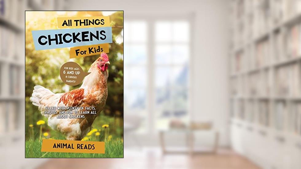 All Things Chickens For Kids: Filled With Plenty of Facts, Photos, and Fun to Learn all About Chickens, written by Animal Reads